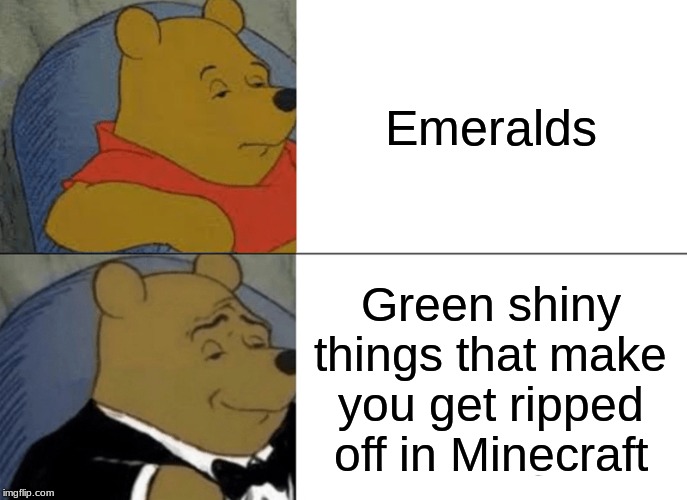 Tuxedo Winnie The Pooh Meme | Emeralds; Green shiny things that make you get ripped off in Minecraft | image tagged in memes,tuxedo winnie the pooh | made w/ Imgflip meme maker