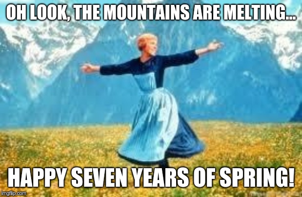 Look At All These | OH LOOK, THE MOUNTAINS ARE MELTING... HAPPY SEVEN YEARS OF SPRING! | image tagged in memes,look at all these | made w/ Imgflip meme maker