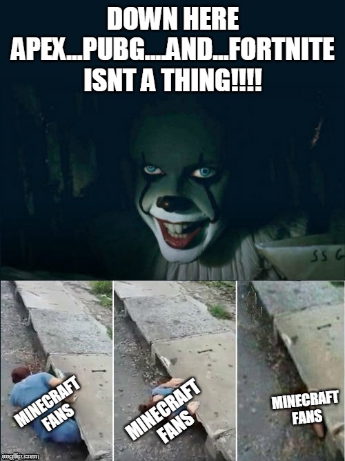 Pennywise 2017 | DOWN HERE APEX...PUBG....AND...FORTNITE ISNT A THING!!!! MINECRAFT FANS; MINECRAFT FANS; MINECRAFT FANS | image tagged in pennywise 2017 | made w/ Imgflip meme maker