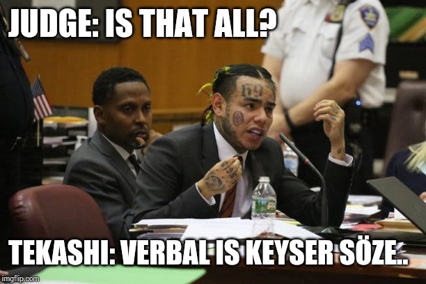 Tekashi snitching | JUDGE: IS THAT ALL? TEKASHI: VERBAL IS KEYSER SÖZE.. | image tagged in tekashi snitching | made w/ Imgflip meme maker