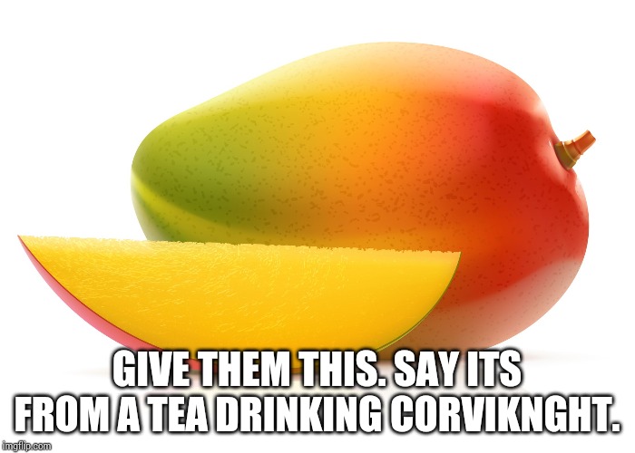 Mango | GIVE THEM THIS. SAY ITS FROM A TEA DRINKING CORVIKNGHT. | image tagged in mango | made w/ Imgflip meme maker