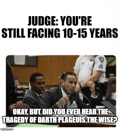 6ix9ine Snitch | JUDGE: YOU'RE STILL FACING 10-15 YEARS; OKAY, BUT DID YOU EVER HEAR THE TRAGEDY OF DARTH PLAGEUIS THE WISE? | image tagged in 6ix9ine snitch | made w/ Imgflip meme maker