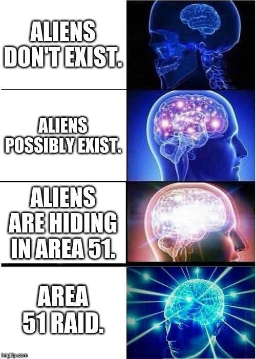 Expanding Brain | ALIENS DON'T EXIST. ALIENS POSSIBLY EXIST. ALIENS ARE HIDING IN AREA 51. AREA 51 RAID. | image tagged in memes,expanding brain,alien,storm area 51,area 51,expanding brain meme | made w/ Imgflip meme maker