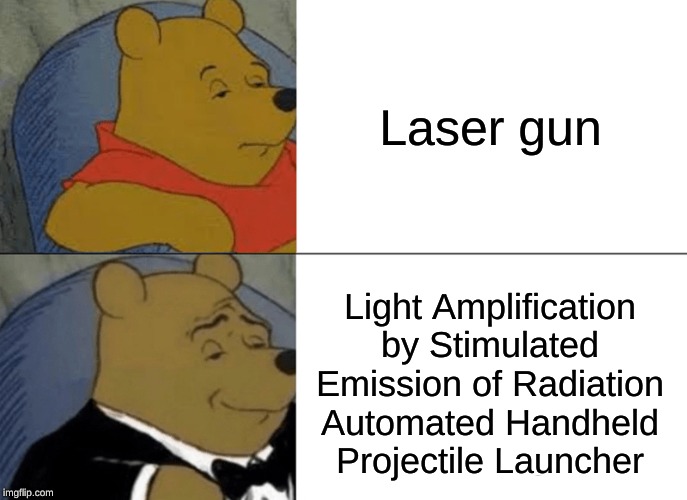 Tuxedo Winnie The Pooh Meme | Laser gun; Light Amplification by Stimulated Emission of Radiation
Automated Handheld Projectile Launcher | image tagged in memes,tuxedo winnie the pooh | made w/ Imgflip meme maker