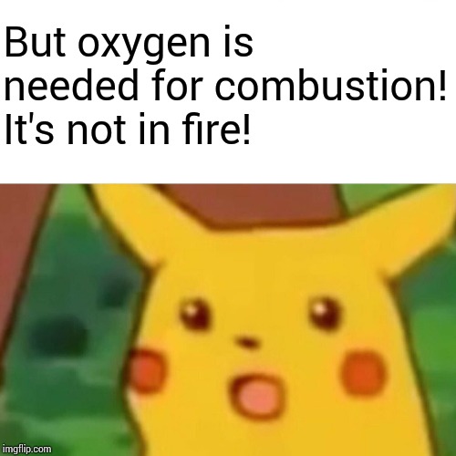 Surprised Pikachu Meme | But oxygen is needed for combustion! It's not in fire! | image tagged in memes,surprised pikachu | made w/ Imgflip meme maker
