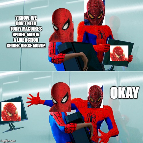 Spider-man monitor | Y'KNOW, WE DON'T NEED TOBEY MAGUIRE'S SPIDER-MAN IN A LIVE ACTION SPIDER-VERSE MOVIE! OKAY | image tagged in spider-man monitor | made w/ Imgflip meme maker