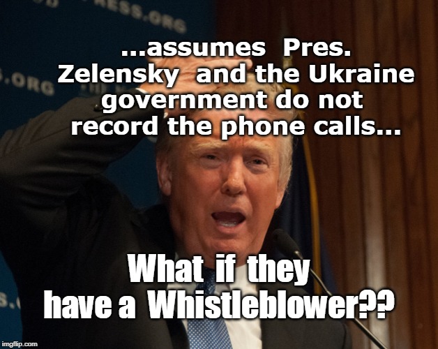 Zelensky | ...assumes  Pres. Zelensky  and the Ukraine government do not  record the phone calls... What  if  they have a  Whistleblower?? | image tagged in trump,whistleblower,zelensky,phone | made w/ Imgflip meme maker