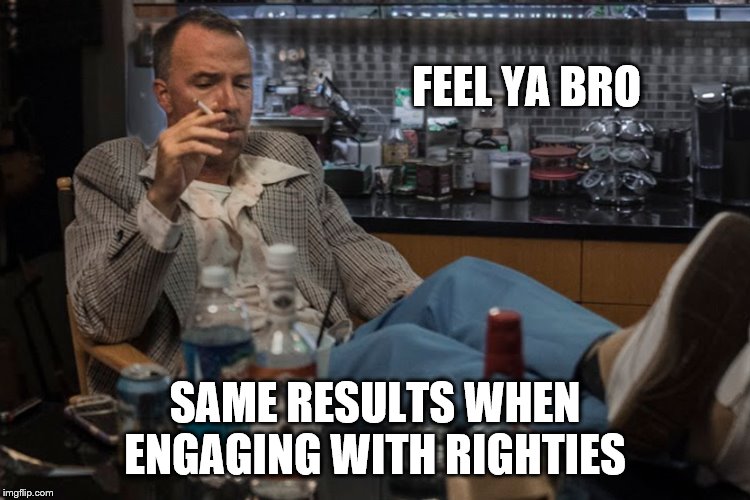 FEEL YA BRO SAME RESULTS WHEN ENGAGING WITH RIGHTIES | made w/ Imgflip meme maker