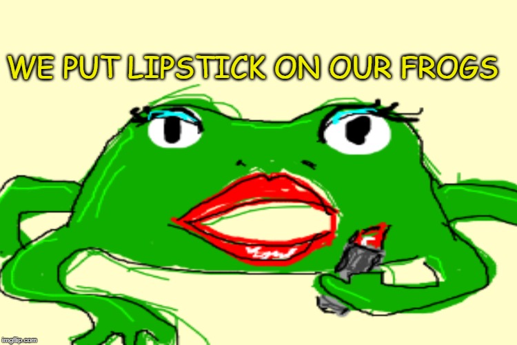 The DNC, Consistently Pimping Plutocracy |  WE PUT LIPSTICK ON OUR FROGS | image tagged in dnc,pimping | made w/ Imgflip meme maker
