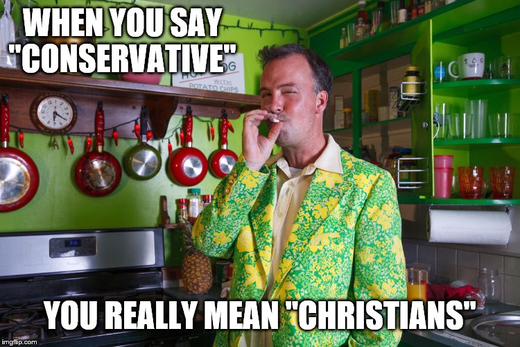 WHEN YOU SAY "CONSERVATIVE" YOU REALLY MEAN "CHRISTIANS" | made w/ Imgflip meme maker