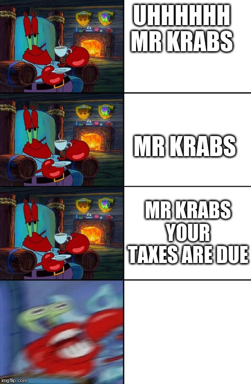 Shocked Mr Krabs | UHHHHHH MR KRABS; MR KRABS; MR KRABS YOUR TAXES ARE DUE | image tagged in shocked mr krabs | made w/ Imgflip meme maker