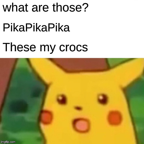 Surprised Pikachu Meme | what are those? PikaPikaPika; These my crocs | image tagged in memes,surprised pikachu | made w/ Imgflip meme maker