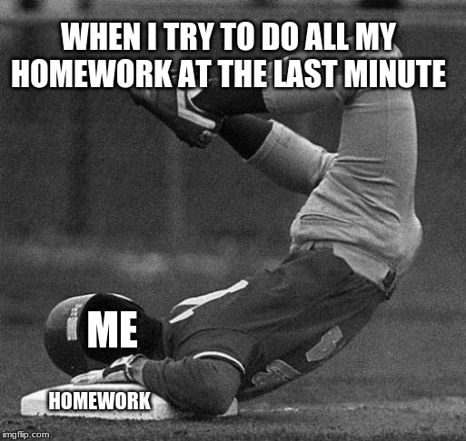 This Is How I Play Sports And Do Homework At The Same Time | WHEN I TRY TO DO ALL MY HOMEWORK AT THE LAST MINUTE; ME; HOMEWORK | image tagged in baseball,homework,sports | made w/ Imgflip meme maker