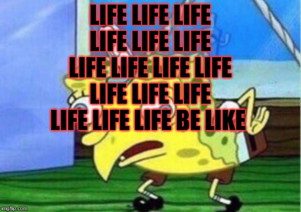 Mocking Spongebob | LIFE LIFE LIFE LIFE LIFE LIFE LIFE LIFE LIFE LIFE LIFE LIFE LIFE LIFE LIFE LIFE BE LIKE | image tagged in memes,mocking spongebob | made w/ Imgflip meme maker