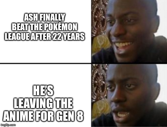 Oh yeah! Oh no... | ASH FINALLY BEAT THE POKÉMON LEAGUE AFTER 22 YEARS; HE’S LEAVING THE ANIME FOR GEN 8 | image tagged in oh yeah oh no | made w/ Imgflip meme maker
