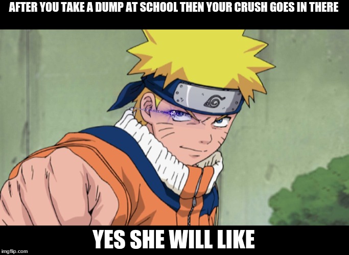 AFTER YOU TAKE A DUMP AT SCHOOL THEN YOUR CRUSH GOES IN THERE; YES SHE WILL LIKE | image tagged in yes | made w/ Imgflip meme maker