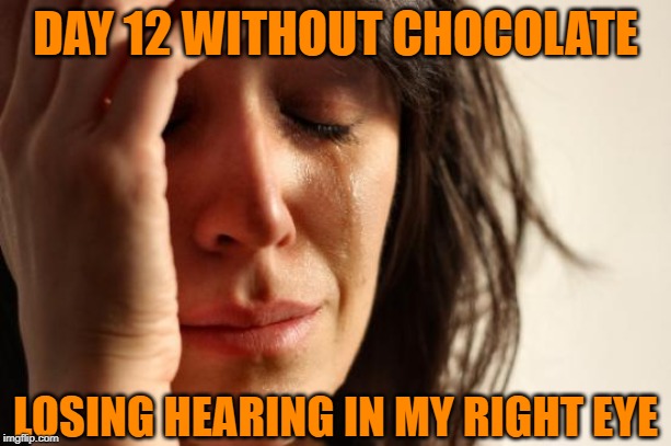 First World Problems |  DAY 12 WITHOUT CHOCOLATE; LOSING HEARING IN MY RIGHT EYE | image tagged in first world problems,chocolate,hearing,right,eye | made w/ Imgflip meme maker