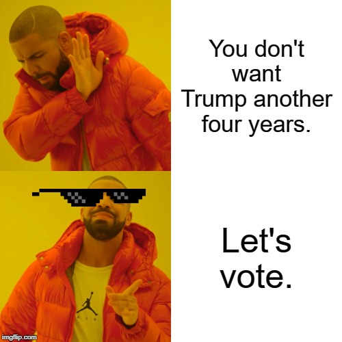 Drake Hotline Bling Meme | You don't want Trump another four years. Let's vote. | image tagged in memes,drake hotline bling | made w/ Imgflip meme maker