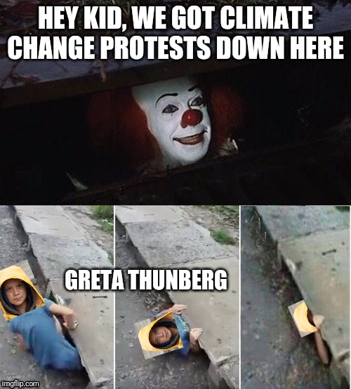 Bye-bye Greta | HEY KID, WE GOT CLIMATE CHANGE PROTESTS DOWN HERE; GRETA THUNBERG | image tagged in pennywise,greta thunberg,climate change | made w/ Imgflip meme maker