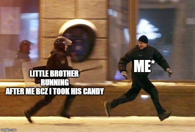 Police Chasing Guy | ME*; LITTLE BROTHER
 RUNNING
 AFTER ME BCZ I TOOK HIS CANDY | image tagged in police chasing guy | made w/ Imgflip meme maker