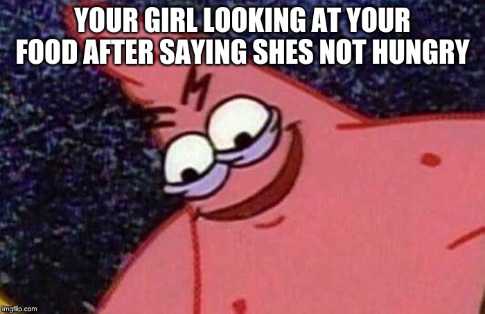 Evil Patrick  | YOUR GIRL LOOKING AT YOUR FOOD AFTER SAYING SHES NOT HUNGRY | image tagged in evil patrick | made w/ Imgflip meme maker
