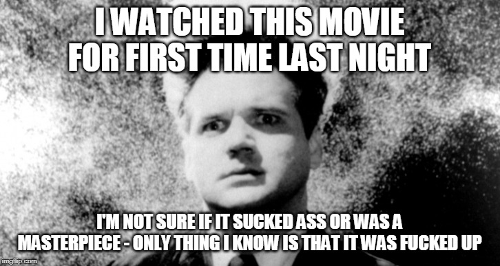 If You Have Seen "Eraserhead" Film, Please Let Me Know What Your Thoughts On It - Does It Suck?  Is It A Masterpiece? | I WATCHED THIS MOVIE FOR FIRST TIME LAST NIGHT; I'M NOT SURE IF IT SUCKED ASS OR WAS A MASTERPIECE - ONLY THING I KNOW IS THAT IT WAS FUCKED UP | image tagged in eraserhead,alien,baby,reptile,bizarre | made w/ Imgflip meme maker