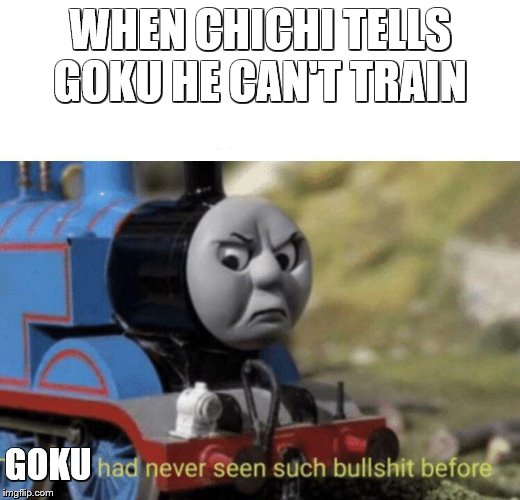 Thomas had never seen such bullshit before | WHEN CHICHI TELLS GOKU HE CAN'T TRAIN; GOKU | image tagged in thomas had never seen such bullshit before | made w/ Imgflip meme maker