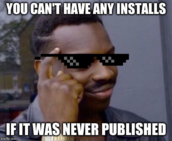 Smart Guy | YOU CAN'T HAVE ANY INSTALLS; IF IT WAS NEVER PUBLISHED | image tagged in smart guy | made w/ Imgflip meme maker