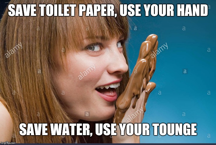 SAVE TOILET PAPER, USE YOUR HAND SAVE WATER, USE YOUR TOUNGE | made w/ Imgflip meme maker