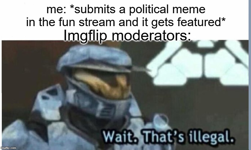 Political meme in fun stream (not actually political meme) | me: *submits a political meme in the fun stream and it gets featured*; Imgflip moderators: | image tagged in wait that's illegal,memes,funny,imgflip mods | made w/ Imgflip meme maker