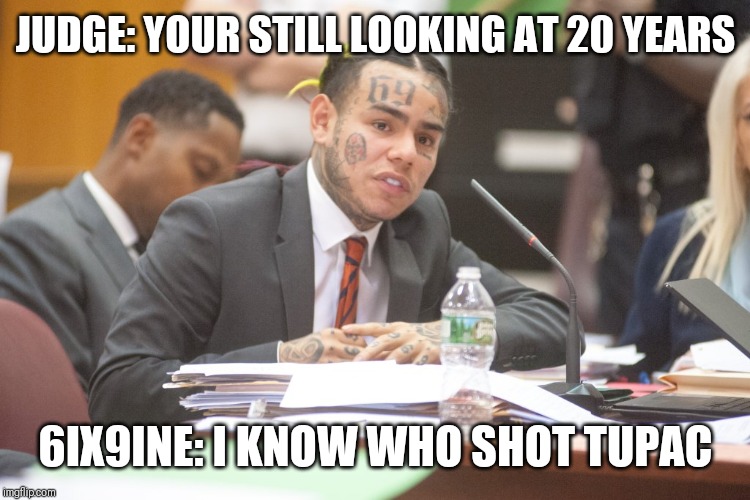 Tekashi 6ix9ine testifies | JUDGE: YOUR STILL LOOKING AT 20 YEARS; 6IX9INE: I KNOW WHO SHOT TUPAC | image tagged in tekashi 6ix9ine testifies | made w/ Imgflip meme maker