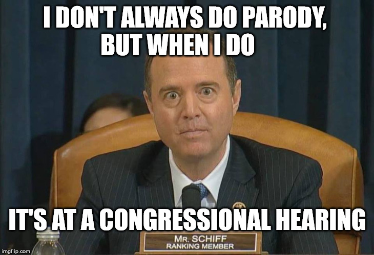 Shifty Schiff Making Shif Up | I DON'T ALWAYS DO PARODY,         BUT WHEN I DO; IT'S AT A CONGRESSIONAL HEARING | image tagged in schiff,memes,parody,one does not simply,donald trump,the most interesting man in the world | made w/ Imgflip meme maker