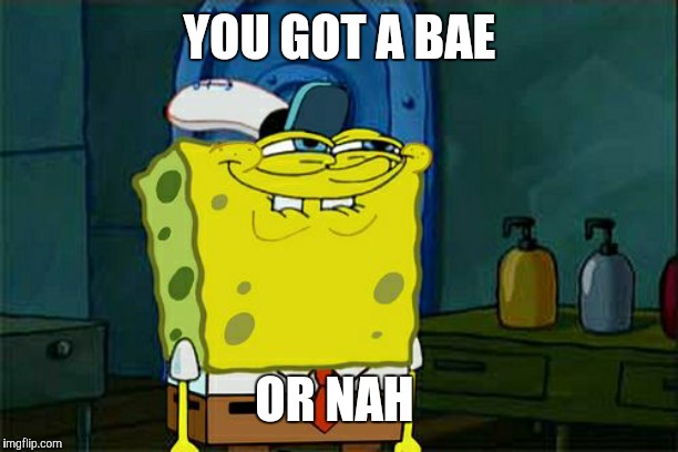 Is you tryna date or nah? | YOU GOT A BAE; OR NAH | image tagged in memes,dont you squidward,throwback thursday,vine | made w/ Imgflip meme maker