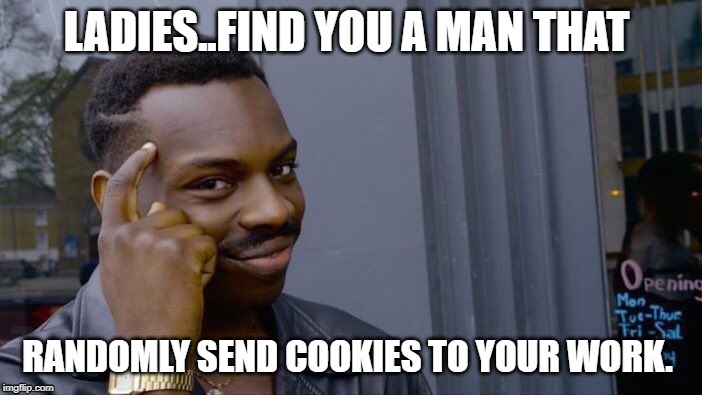 Roll Safe Think About It | LADIES..FIND YOU A MAN THAT; RANDOMLY SEND COOKIES TO YOUR WORK. | image tagged in memes,roll safe think about it | made w/ Imgflip meme maker