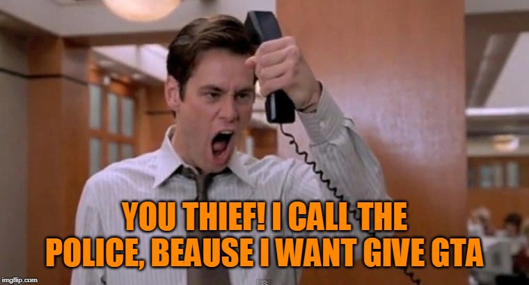Stop breaking the law asshole | YOU THIEF! I CALL THE POLICE, BEAUSE I WANT GIVE GTA | image tagged in stop breaking the law asshole | made w/ Imgflip meme maker