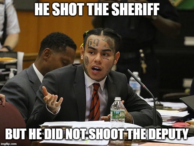 tekashi 69 | HE SHOT THE SHERIFF; BUT HE DID NOT SHOOT THE DEPUTY | image tagged in tekashi 69 | made w/ Imgflip meme maker