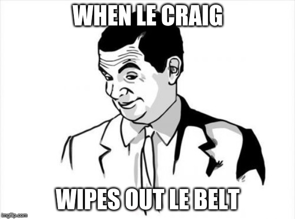 If You Know What I Mean Bean | WHEN LE CRAIG; WIPES OUT LE BELT | image tagged in memes,if you know what i mean bean | made w/ Imgflip meme maker