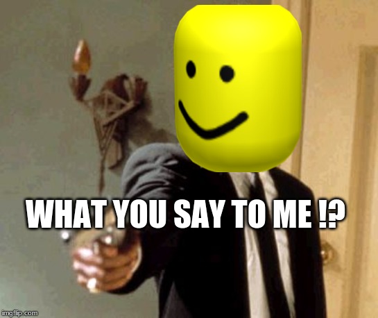 Say That Again I Dare You Meme | WHAT YOU SAY TO ME !? | image tagged in memes,say that again i dare you | made w/ Imgflip meme maker