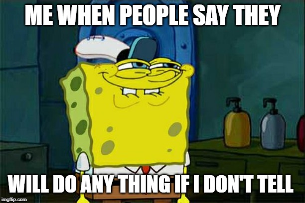 Don't You Squidward Meme | ME WHEN PEOPLE SAY THEY; WILL DO ANY THING IF I DON'T TELL | image tagged in memes,dont you squidward | made w/ Imgflip meme maker