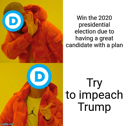 Democrats Don't Get It | Win the 2020 presidential election due to having a great candidate with a plan; Try to impeach Trump | image tagged in drake hotline bling,trump,democrats,impeach trump,maga | made w/ Imgflip meme maker