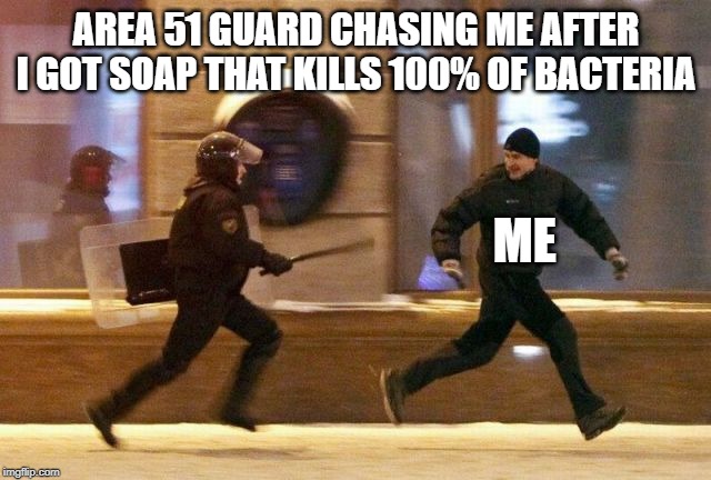 Police Chasing Guy | AREA 51 GUARD CHASING ME AFTER I GOT SOAP THAT KILLS 100% OF BACTERIA; ME | image tagged in police chasing guy | made w/ Imgflip meme maker