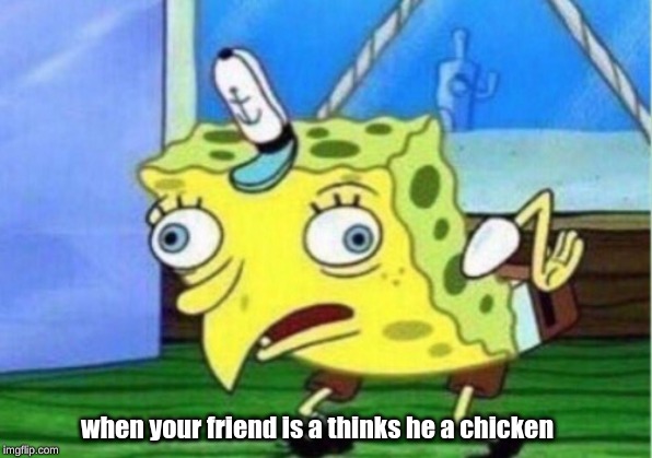 Mocking Spongebob Meme | when your friend is a thinks he a chicken | image tagged in memes,mocking spongebob | made w/ Imgflip meme maker