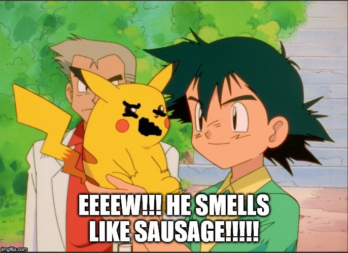 Ash Smells Like SAUSAGE!!!!!!!!!!!!!!!!!!!!! | image tagged in funny,lol | made w/ Imgflip meme maker