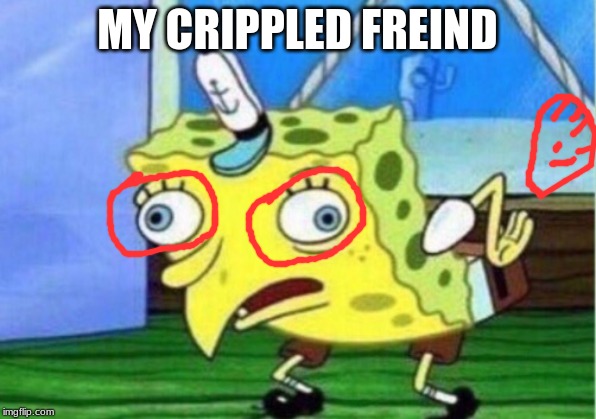 Mocking Spongebob | MY CRIPPLED FREIND | image tagged in memes,mocking spongebob | made w/ Imgflip meme maker