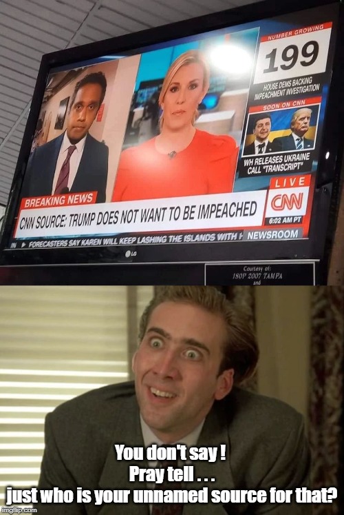 CNN Breaking News: Trump Doesn't want to be impeached | You don't say ! 
Pray tell . . .
just who is your unnamed source for that? | image tagged in cnn,donald trump,impeachment,cnn fake news | made w/ Imgflip meme maker