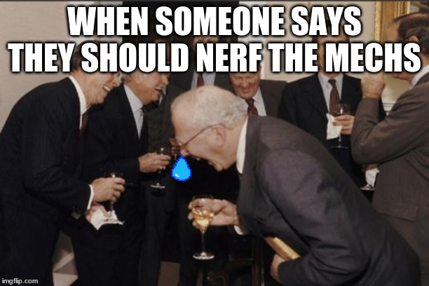 Laughing Men In Suits | WHEN SOMEONE SAYS THEY SHOULD NERF THE MECHS | image tagged in memes,laughing men in suits | made w/ Imgflip meme maker