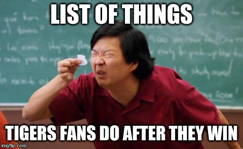 chinese guy | LIST OF THINGS; TIGERS FANS DO AFTER THEY WIN | image tagged in chinese guy | made w/ Imgflip meme maker