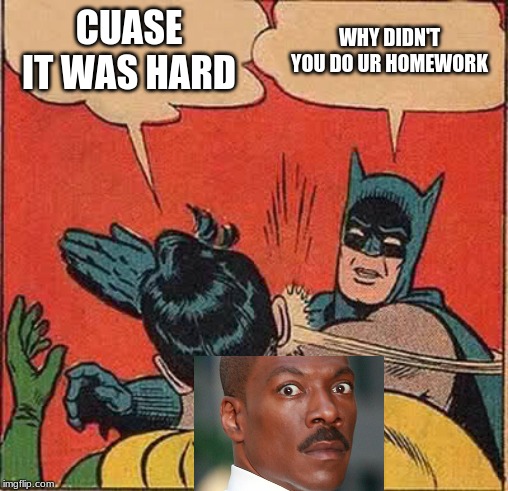 Batman Slapping Robin | CUASE IT WAS HARD; WHY DIDN'T YOU DO UR HOMEWORK | image tagged in memes,batman slapping robin | made w/ Imgflip meme maker