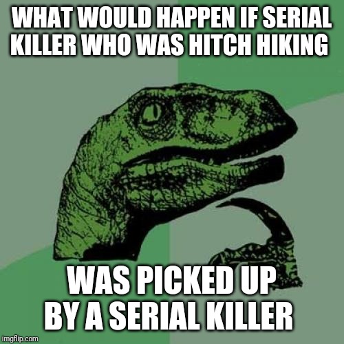 Philosoraptor Meme | WHAT WOULD HAPPEN IF SERIAL KILLER WHO WAS HITCH HIKING; WAS PICKED UP BY A SERIAL KILLER | image tagged in memes,philosoraptor | made w/ Imgflip meme maker