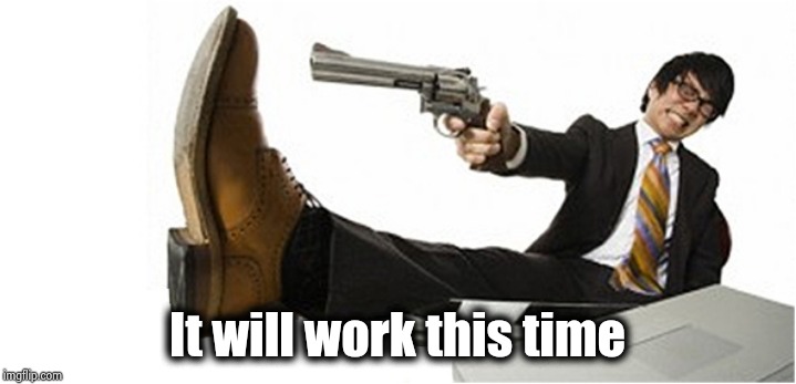 Shoot in the Foot | It will work this time | image tagged in shoot in the foot | made w/ Imgflip meme maker